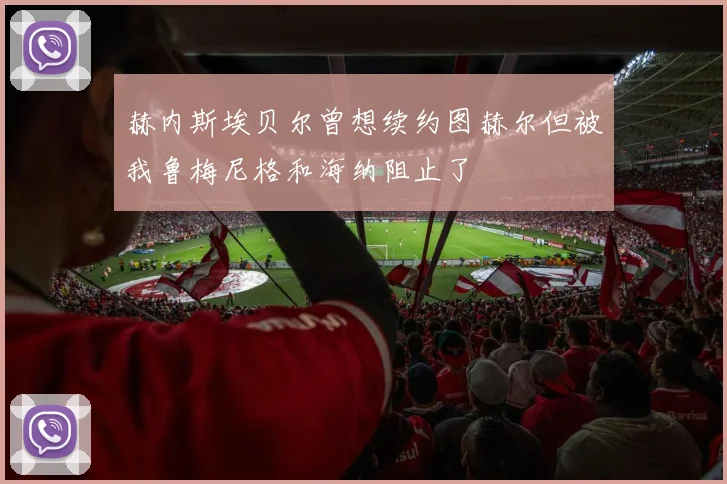赫内斯埃贝尔曾想续约图赫尔但被我鲁梅尼格和海纳阻止了